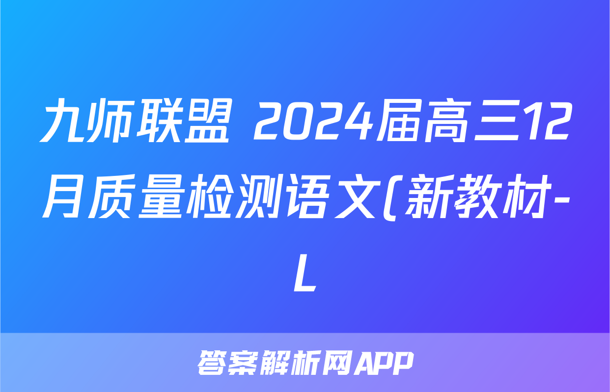 九师联盟 2024届高三12月质量检测语文(新教材-L)答案